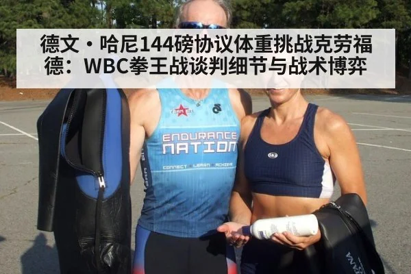 德文·哈尼144磅协议体重挑战克劳福德:WBC拳王战谈判细节与战术博弈