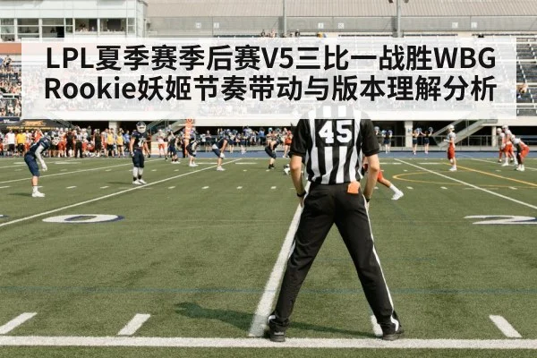 LPL夏季赛季后赛V5三比一战胜WBG Rookie妖姬节奏带动与版本理解分析