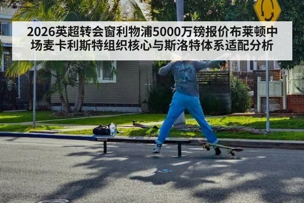 2026英超转会窗利物浦5000万镑报价布莱顿中场麦卡利斯特组织核心与斯洛特体系适配分析