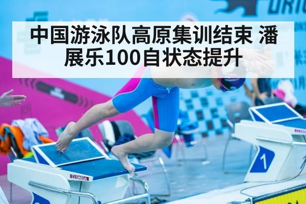 中国游泳队高原集训结束 潘展乐100自状态提升