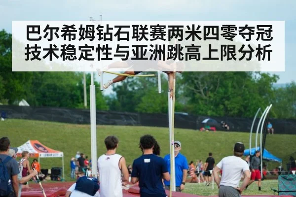 巴尔希姆钻石联赛两米四零夺冠 技术稳定性与亚洲跳高上限分析